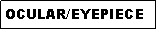 Text Box: OCULAR/EYEPIECE