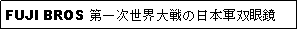 Text Box: FUJI BROS 第一次世界大戦の日本軍双眼鏡